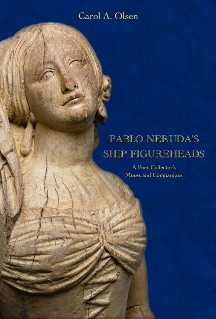 Pablo Neruda's Ship Figureheads - Carol A Olsen