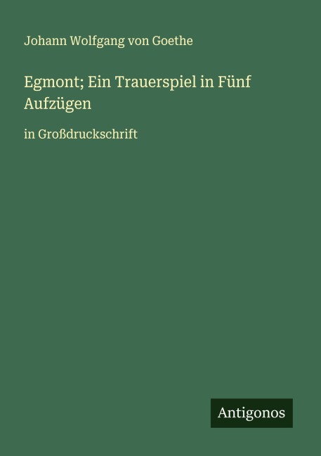 Egmont; Ein Trauerspiel in Fünf Aufzügen - Johann Wolfgang von Goethe