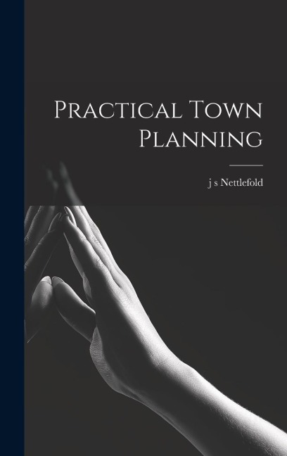 Practical Town Planning - J S Nettlefold