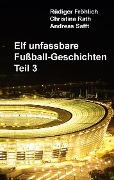 Elf unfassbare Fußball-Geschichten - Teil 3 - Rüdiger Fröhlich, Christina Rath, Andreas Safft