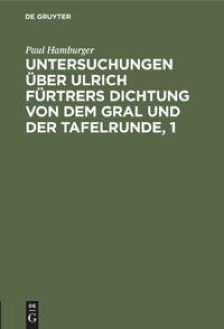 Untersuchungen über Ulrich Fürtrers Dichtung von dem Gral und der Tafelrunde, 1 - Paul Hamburger