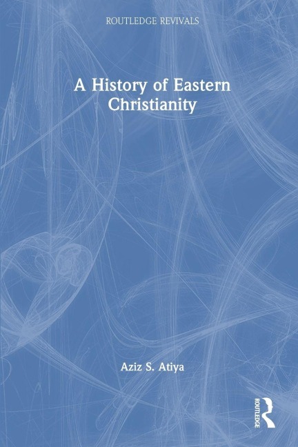 A History of Eastern Christianity - Aziz S. Atiya