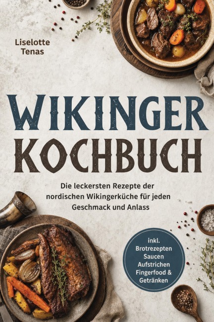 Wikinger Kochbuch: Die leckersten Rezepte der nordischen Wikingerküche für jeden Geschmack und Anlass - inkl. Brotrezepten, Saucen, Aufstrichen, Fingerfood & Getränken - Liselotte Tenas