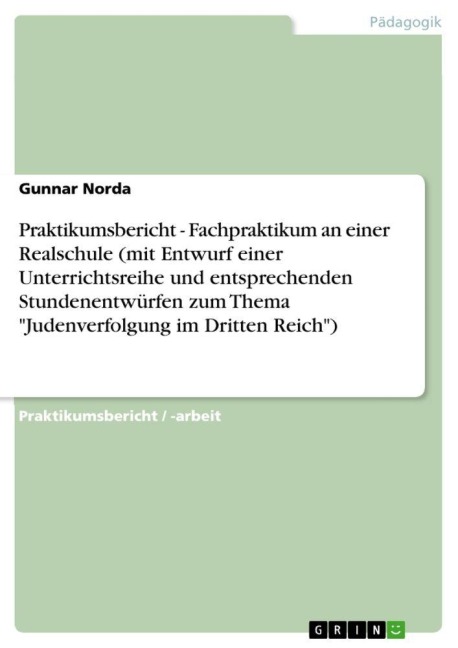 Praktikumsbericht - Fachpraktikum an einer Realschule (mit Entwurf einer Unterrichtsreihe und entsprechenden Stundenentwürfen zum Thema "Judenverfolgung im Dritten Reich") - Gunnar Norda
