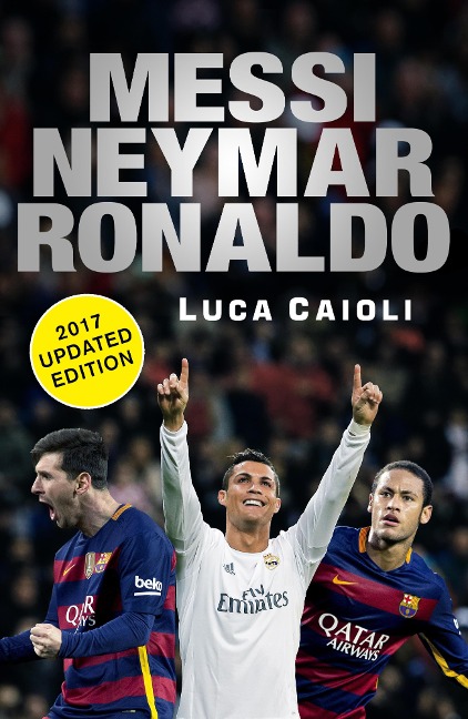 Messi, Neymar, Ronaldo - 2017 Updated Edition - Luca Caioli
