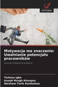 Cover-Bild zum Titel 'Motywacja ma znaczenie: Uwalnianie potencja¿u pracowników' von 'Terkosu Igba, Joseph Msugh Ahungwa, Abraham Terfa Aondoakaa'