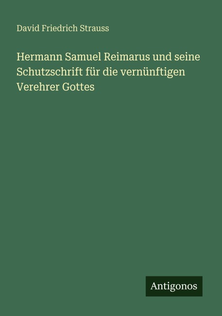 Hermann Samuel Reimarus und seine Schutzschrift für die vernünftigen Verehrer Gottes - David Friedrich Strauss