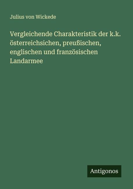 Vergleichende Charakteristik der k.k. österreichsichen, preußischen, englischen und französischen Landarmee - Julius Von Wickede