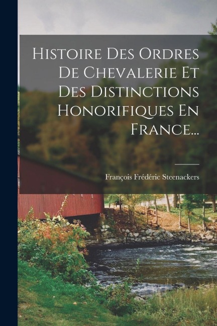 Histoire Des Ordres De Chevalerie Et Des Distinctions Honorifiques En France... - François Frédéric Steenackers