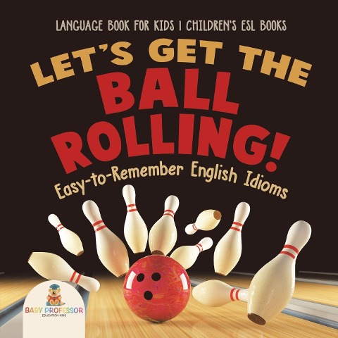 Let's Get the Ball Rolling! Easy-to-Remember English Idioms - Language Book for Kids | Children's ESL Books - Baby