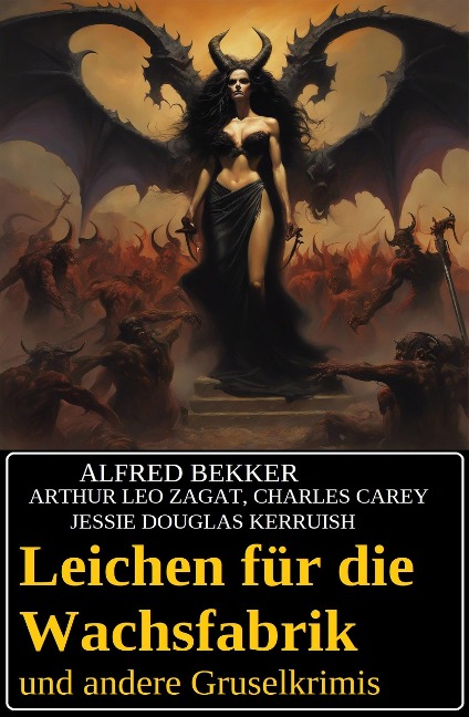 Leichen für die Wachsfabrik und andere Gruselkrimis - Alfred Bekker, Charles Carey, Jessie Douglas Kerruish, Arthur Leo Zagat