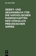 Gebet- und Gesangbuch für die katholischen Mannschaften der Königlich Preußischen Armee - 