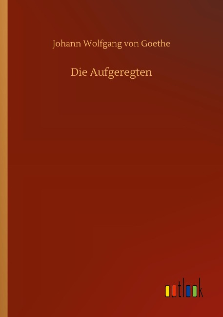 Die Aufgeregten - Johann Wolfgang von Goethe