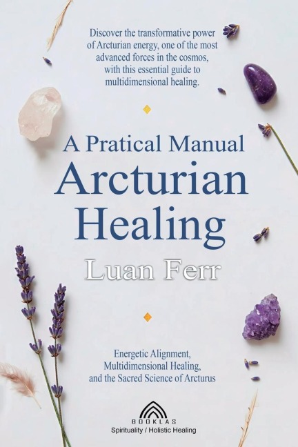 A Practical Manual of Arcturian Healing - Luan Ferr
