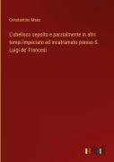 Cover-Bild zum Titel 'L'obelisco sepolto e parzialmente in altri tempi impeciato ed incatramato presso S. Luigi de' Francesi' von 'Constantino Maes'