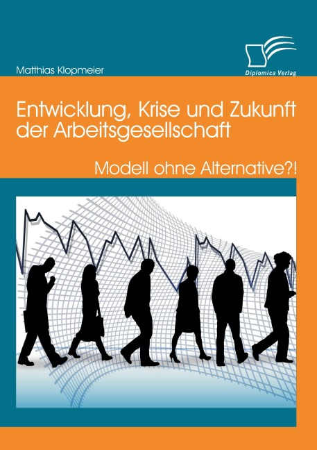 Entwicklung, Krise und Zukunft der Arbeitsgesellschaft: Modell ohne Alternative?! - Matthias Klopmeier