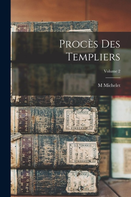 Procès Des Templiers; Volume 2 - M. Michelet