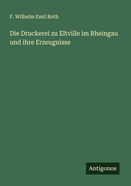 Die Druckerei zu Eltville im Rheingau und ihre Erzeugnisse - F. Wilhelm Emil Roth