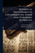 Cover-Bild zum Titel 'Reparos al Diccionario de chilenismos del Señor Don Zorobabel Rodriguez' von 'Zorobabel Rodrã-Guez, Fidelis Pastor Del Solar'