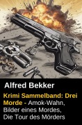 Cover-Bild zum Titel 'Alfred Bekker Krimi Sammelband: Drei Morde - Amok-Wahn, Bilder eines Mordes, die Tour des Mörders' von 'Alfred Bekker'