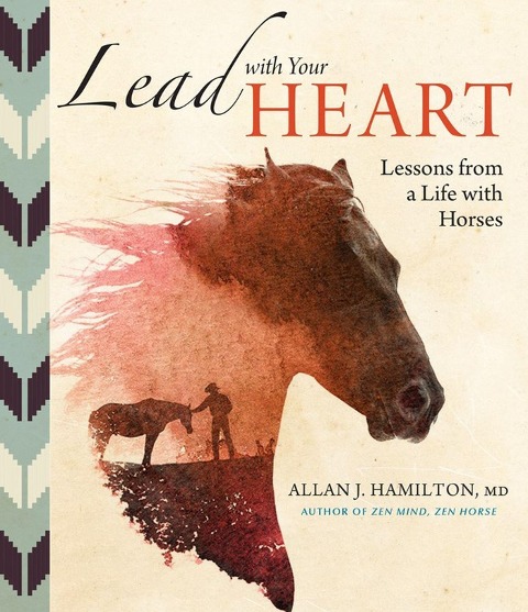 Lead with Your Heart . . . Lessons from a Life with Horses - Allan J Hamilton