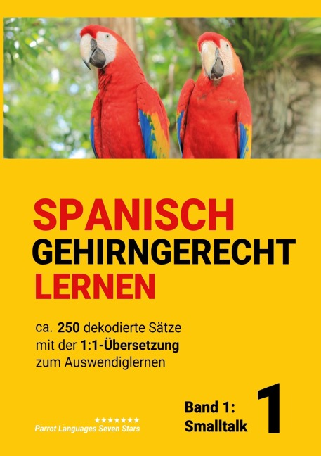 Spanisch gehirngerechtes Lernen: Ca. 250 dekodierte Sätze mit der 1:1-Übersetzung zum Auswendiglernen. Band 1: Smalltalk - Parrot Languages Seven Stars