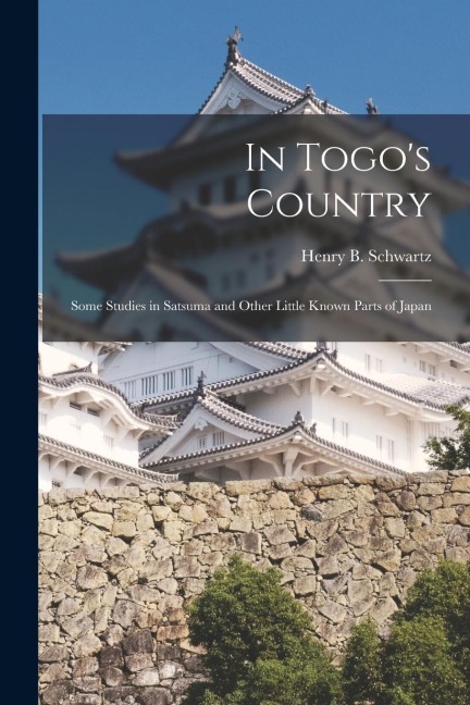 In Togo's Country: Some Studies in Satsuma and Other Little Known Parts of Japan - Henry B. Schwartz