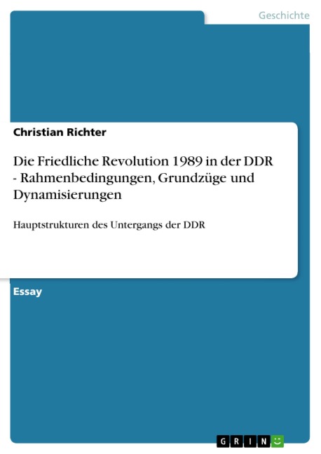Die Friedliche Revolution 1989 in der DDR - Rahmenbedingungen, Grundzüge und Dynamisierungen - Christian Richter