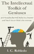 Cover-Bild zum Titel 'The Intellectual Toolkit of Geniuses: 40 Principles that Will Make You Smarter and Teach You to Think Like a Genius (Master Your Mind, Revolutionize Your Life, #1)' von 'I. C. Robledo'
