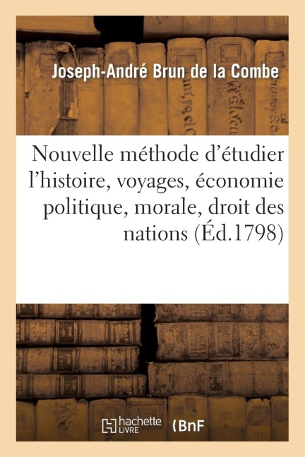 Nouvelle Méthode d'Étudier l'Histoire, Voyages, Économie Politique, Morale, Droit Des Nations - Joseph-André Brun de la Combe
