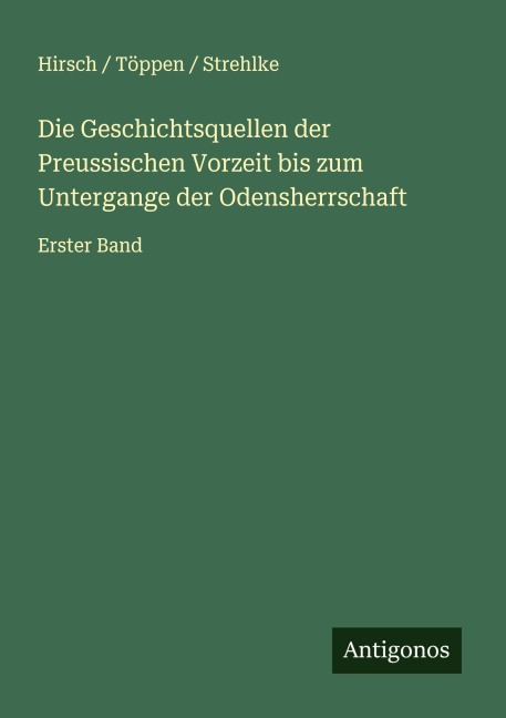 Die Geschichtsquellen der Preussischen Vorzeit bis zum Untergange der Odensherrschaft - Hirsch Töppen Strehlke