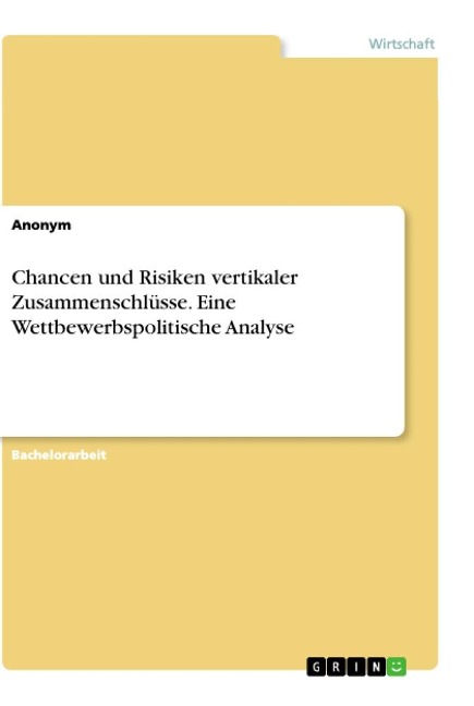 Chancen und Risiken vertikaler Zusammenschlüsse. Eine Wettbewerbspolitische Analyse - Anonymous