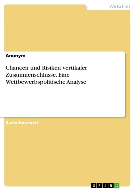 Chancen und Risiken vertikaler Zusammenschlüsse. Eine Wettbewerbspolitische Analyse - Anonymous