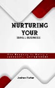 Nurturing Your Small Business: The Roadmap to Being a Successful Entrepreneur - Andrew Parker