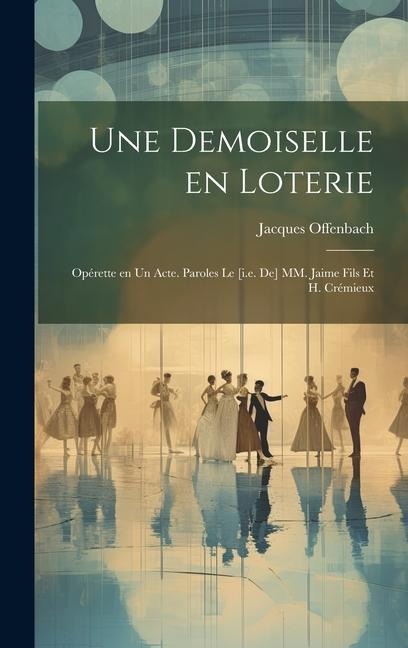 Une demoiselle en loterie; opérette en un acte. Paroles le [i.e. de] MM. Jaime fils et H. Crémieux - Jacques Offenbach