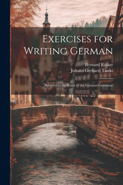 Exercises for Writing German: Adapted to the Rules of the German Grammar - Johann Gerhard Tiarks, Bernard Rölker