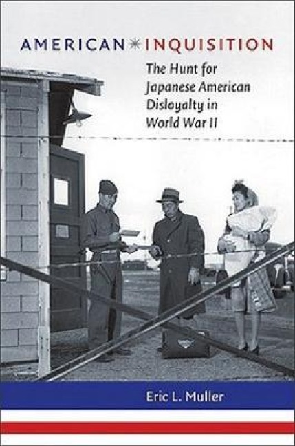 American Inquisition: The Hunt for Japanese American Disloyalty in World War II - Eric L. Muller