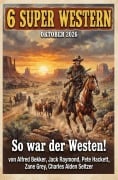 Cover-Bild zum Titel '6 Super Western Oktober 2026 - So war der Westen!' von 'Alfred Bekker, Charles Alden Seltzer, Zane Grey, Pete Hackett, Jack Raymond'