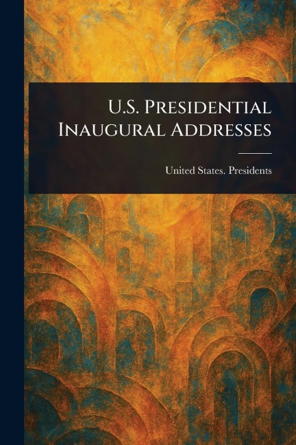 U.S. Presidential Inaugural Addresses - United States Presidents