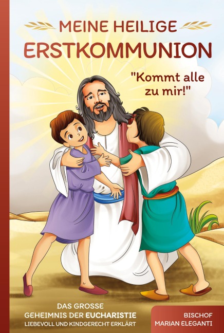 Meine Heilige Erstkommunion: Kommt alle zu mir! Das große Geheimnis der Eucharistie liebevoll und kindgerecht erklärt - Bischof Marian Eleganti