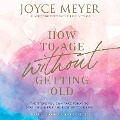 Cover-Bild zum Titel 'How to Age Without Getting Old' von 'Joyce Meyer'
