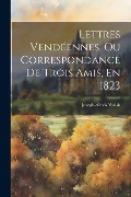 Cover-Bild zum Titel 'Lettres Vendéennes, Ou Correspondance De Trois Amis, En 1823' von 'Joseph-Alexis Walsh'