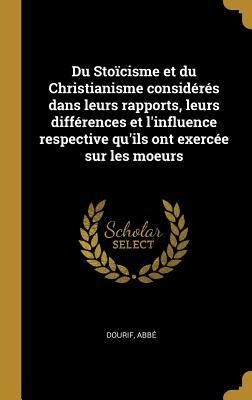Du Stoïcisme et du Christianisme considérés dans leurs rapports, leurs différences et l'influence respective qu'ils ont exercée sur les moeurs - Dourif Abbé