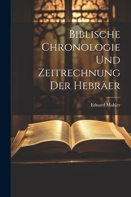 Biblische Chronologie Und Zeitrechnung Der Hebräer - Eduard Mahler