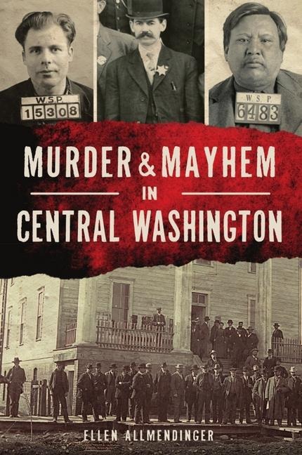 Murder & Mayhem in Central Washington - Ellen Allmendinger