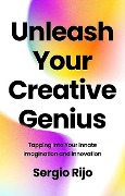 Cover-Bild zum Titel 'Unleash Your Creative Genius: Tapping into Your Innate Imagination and Innovation' von 'Sergio Rijo'