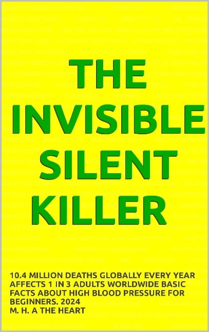 The Invisible Silent Killer, 10.4 Million Deaths Globally Every Year, Affects 1 in 3 Adults Worldwide, Basic Facts About High Blood Pressure For Beginners. 2024 - M. H. A The Heart