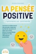 LA PENSÉE POSITIVE - L'optimisme sur commande: Comment se débarrasser des pensées négatives, surmonter ses peurs et gérer son stress, grâce à la psychologie positive et à des affirmations puissantes - Annika Ebenstein