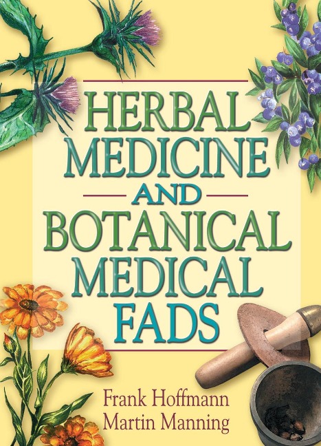 Herbal Medicine and Botanical Medical Fads - Frank Hoffmann, Martin J Manning