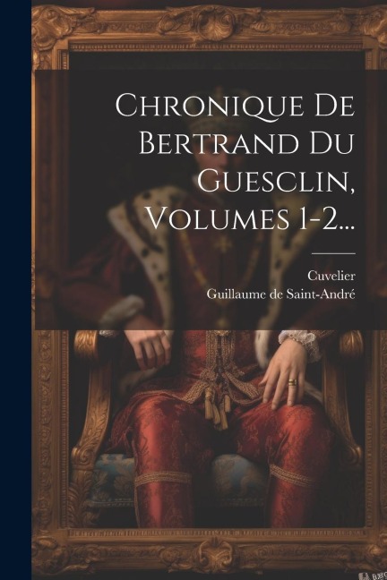 Chronique De Bertrand Du Guesclin, Volumes 1-2... - Cuvelier (Trouvère)